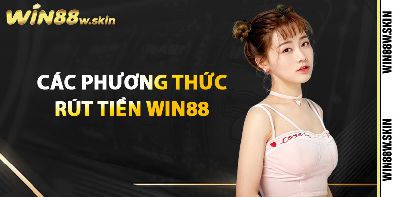 Rút Tiền Win88 Nhanh Chóng, An Toàn Chỉ Trong Vài Bước 1 Các phương thức rút tiền Win88